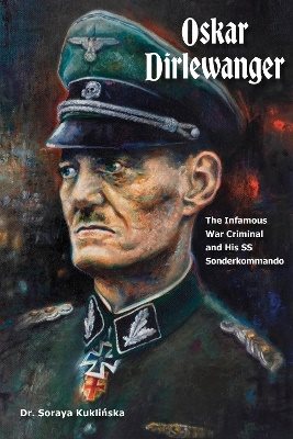 Oskar Dirlewanger: The Infamous War Criminal and His SS Sonderkommando