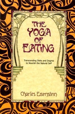 Yoga of eating - transcending diets and dogma to nourish the natural self