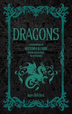 Dragons: A Handbook of History & Lore from Basilisks to Wyverns