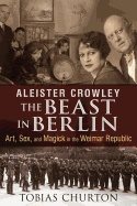 Aleister crowley: the beast in berlin - art, sex, and magick in the weimar