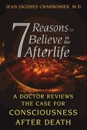 7 Reasons To Believe In The Afterlife : A Doctor Reviews the Case for Consciousness after Death